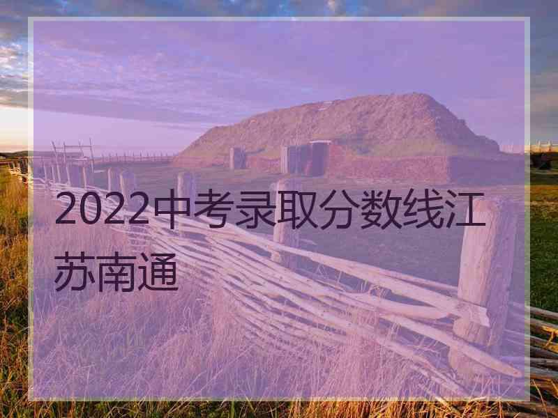 2022中考录取分数线江苏南通