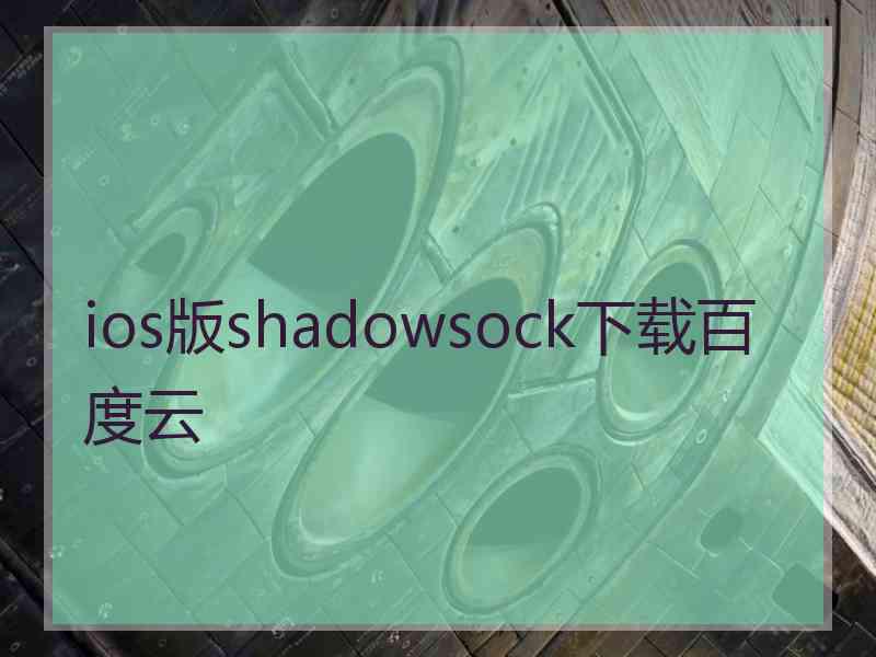 ios版shadowsock下载百度云