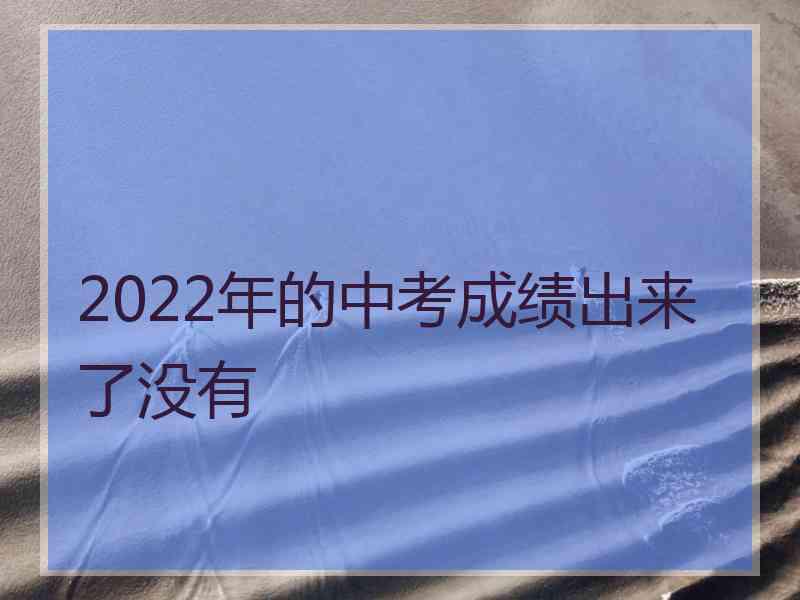 2022年的中考成绩出来了没有