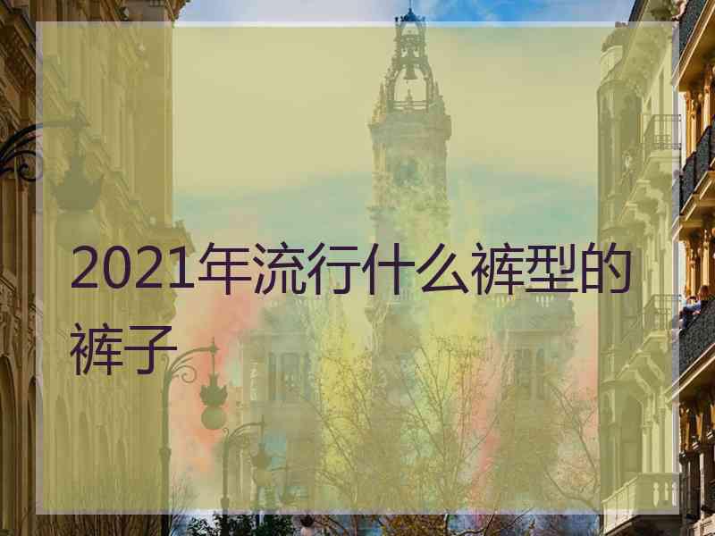 2021年流行什么裤型的裤子