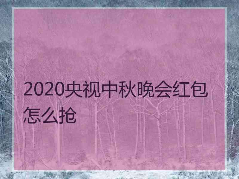 2020央视中秋晚会红包怎么抢