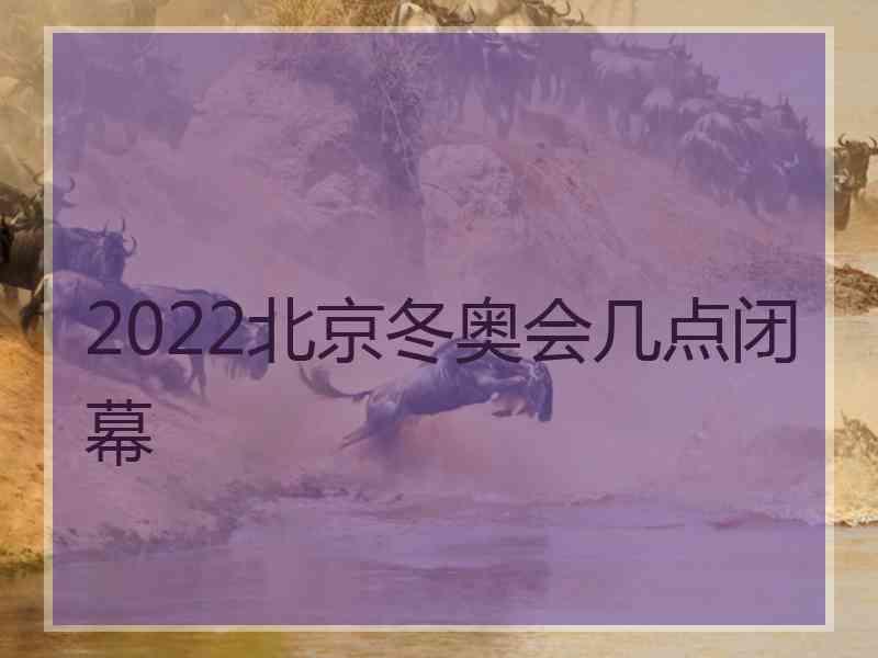 2022北京冬奥会几点闭幕