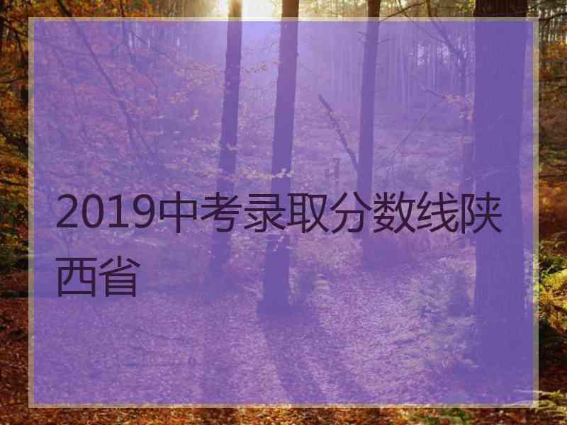 2019中考录取分数线陕西省