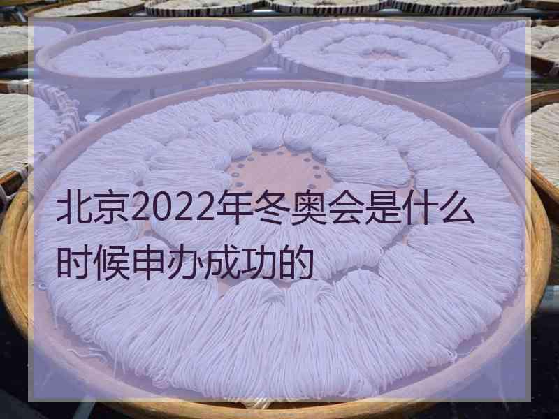 北京2022年冬奥会是什么时候申办成功的