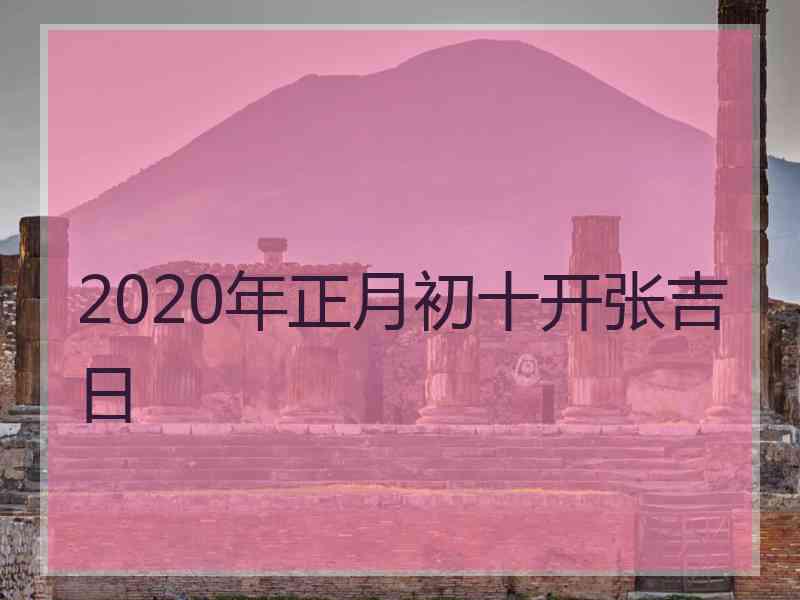 2020年正月初十开张吉日