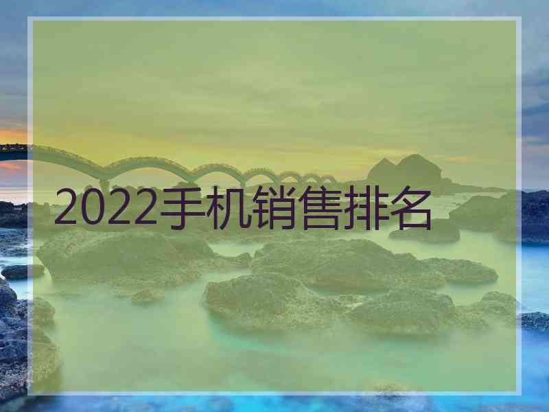 2022手机销售排名