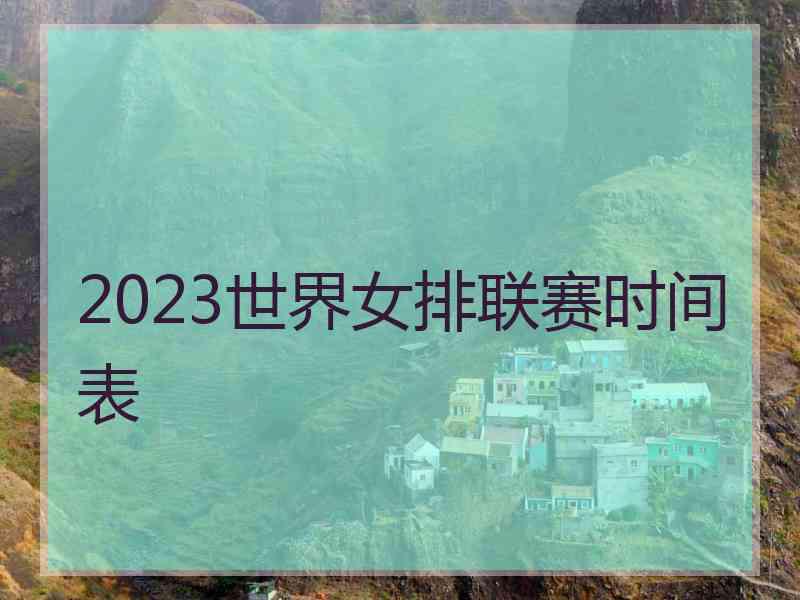 2023世界女排联赛时间表