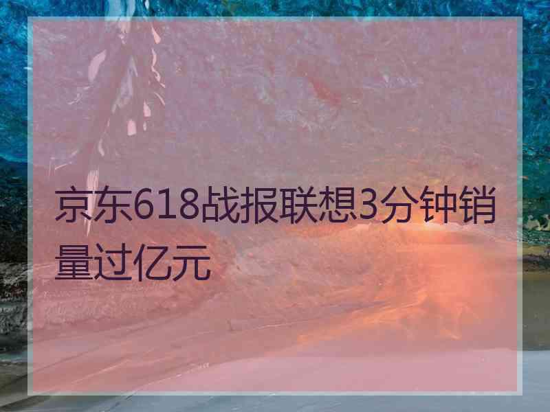 京东618战报联想3分钟销量过亿元