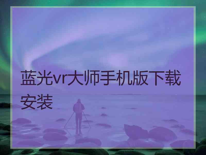 蓝光vr大师手机版下载安装