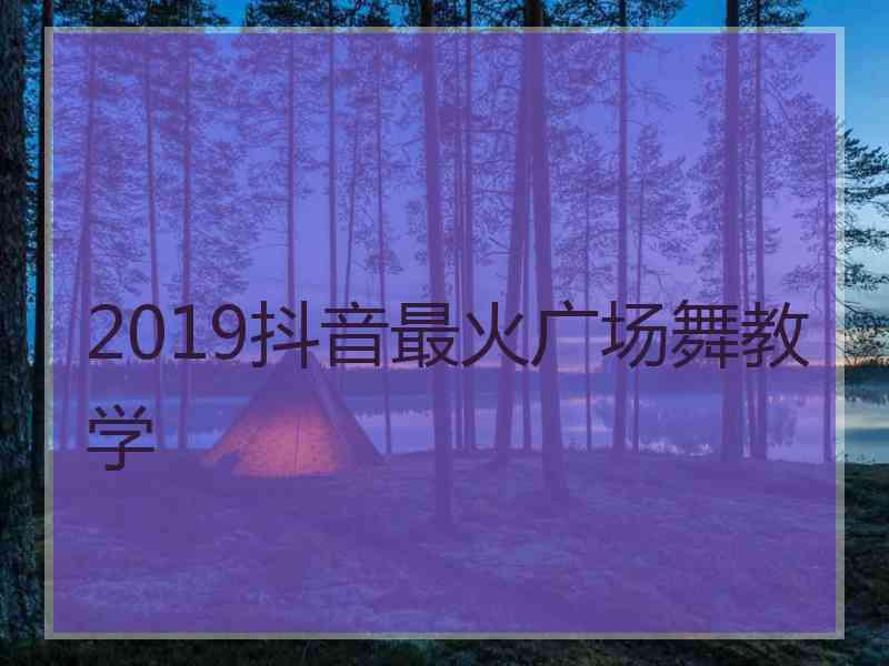 2019抖音最火广场舞教学