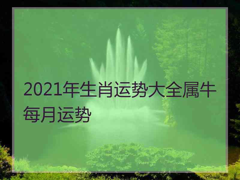 2021年生肖运势大全属牛每月运势