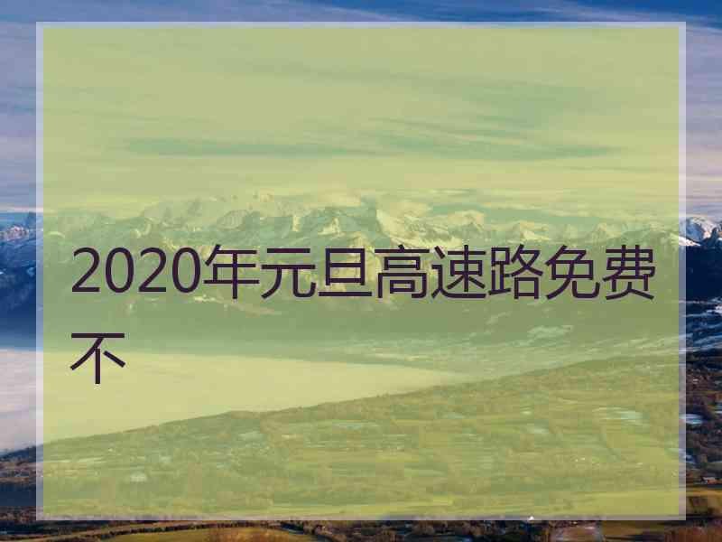 2020年元旦高速路免费不