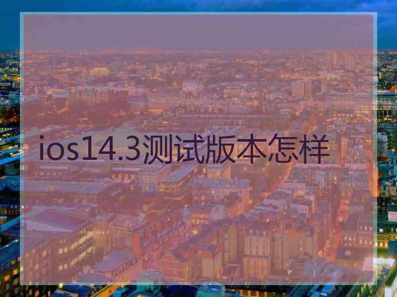 ios14.3测试版本怎样