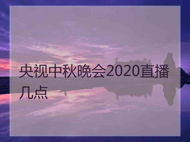 央视中秋晚会2020直播几点