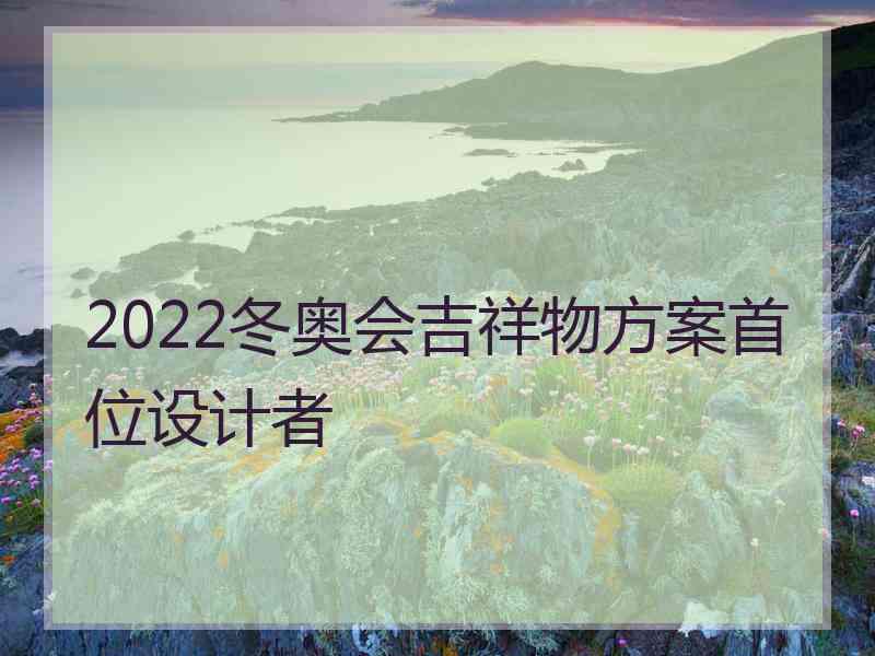 2022冬奥会吉祥物方案首位设计者