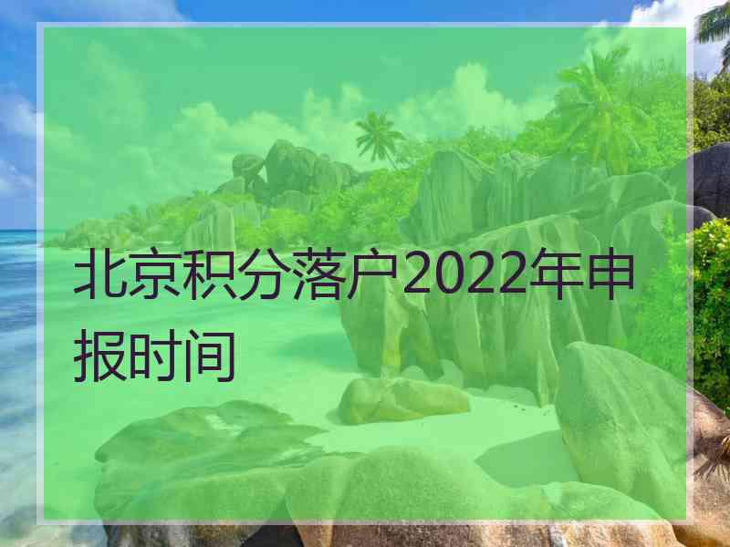 北京积分落户2022年申报时间