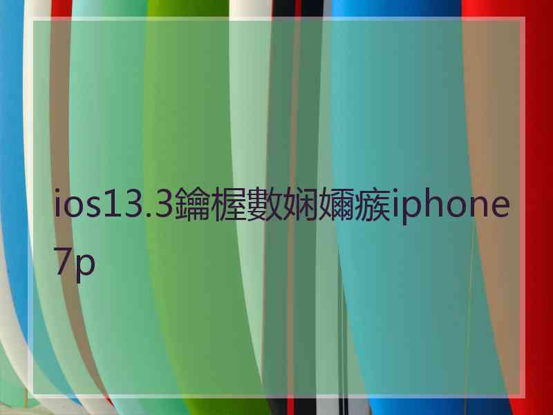 ios13.3鑰楃數娴嬭瘯iphone7p