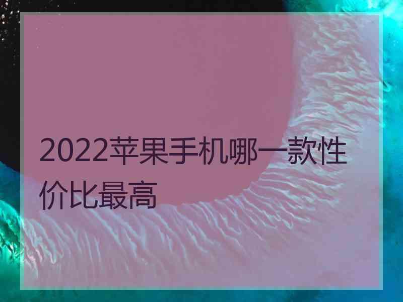 2022苹果手机哪一款性价比最高