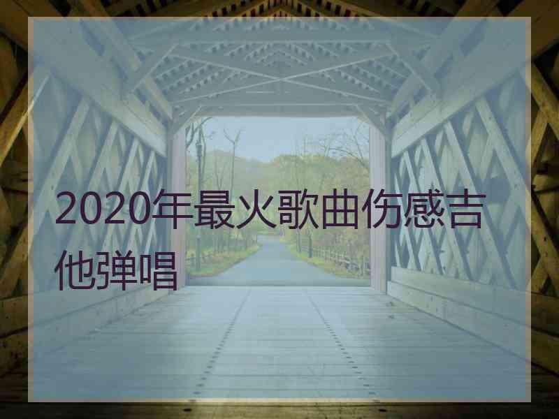 2020年最火歌曲伤感吉他弹唱