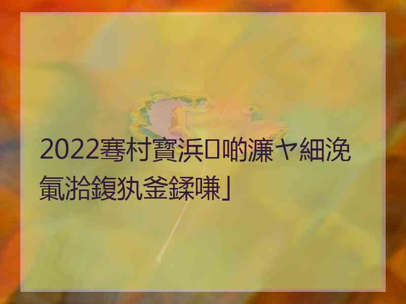 2022骞村寳浜啲濂ヤ細浼氭湁鍑犱釜鍒嗛」