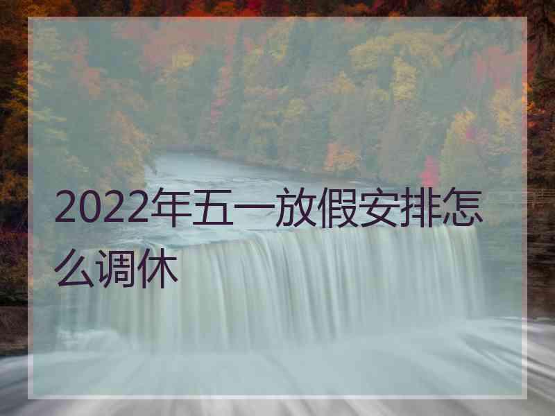 2022年五一放假安排怎么调休