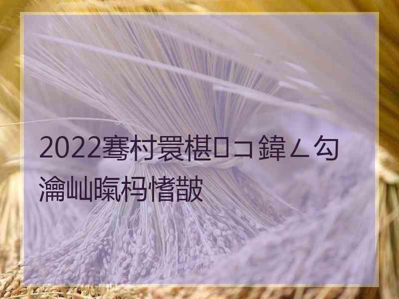 2022骞村睘椹コ鍏ㄥ勾瀹屾暣杩愭皵