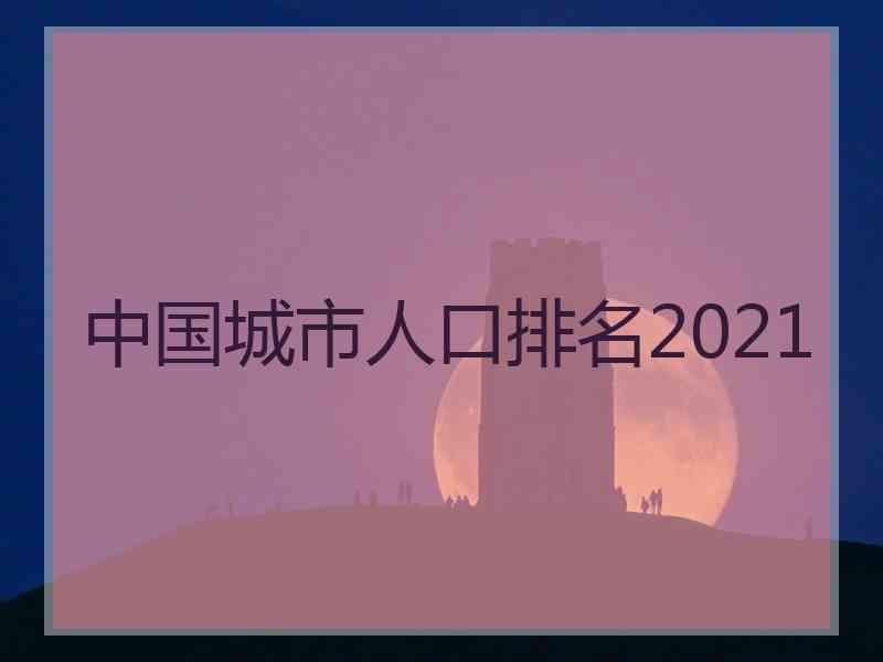 中国城市人口排名2021