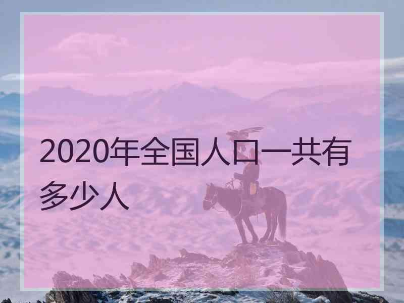 2020年全国人口一共有多少人