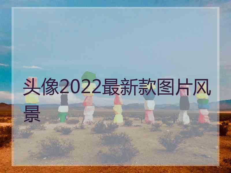 头像2022最新款图片风景