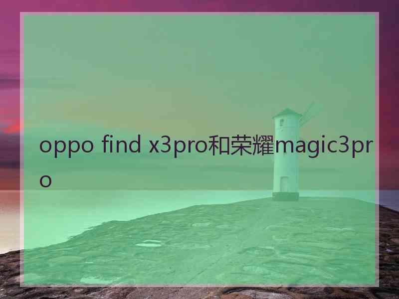 oppo find x3pro和荣耀magic3pro