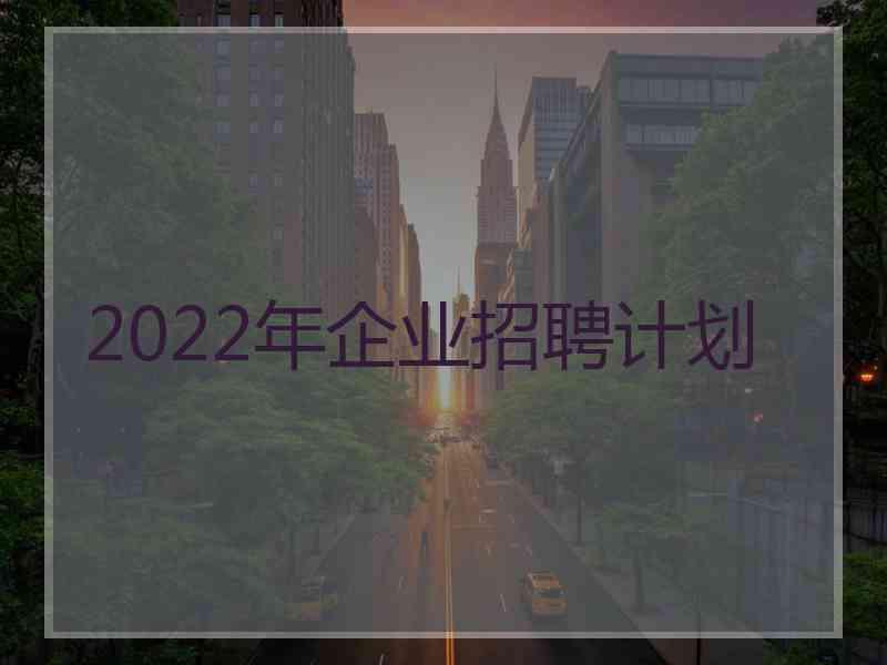 2022年企业招聘计划