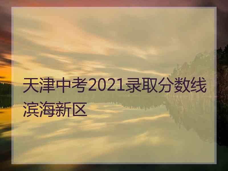 天津中考2021录取分数线滨海新区