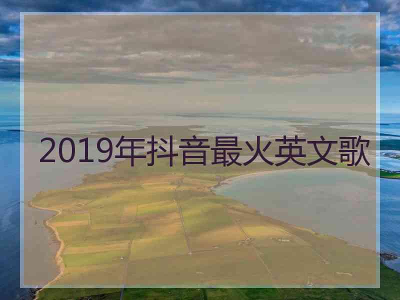 2019年抖音最火英文歌