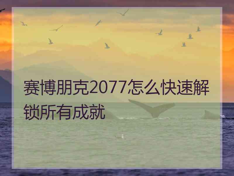 赛博朋克2077怎么快速解锁所有成就