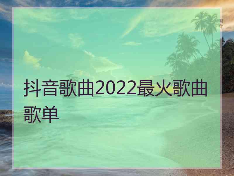 抖音歌曲2022最火歌曲歌单