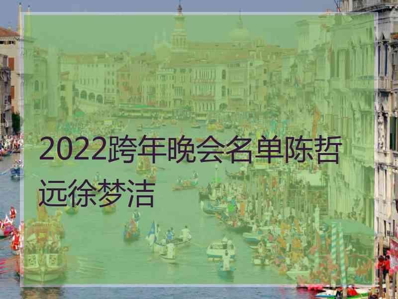 2022跨年晚会名单陈哲远徐梦洁