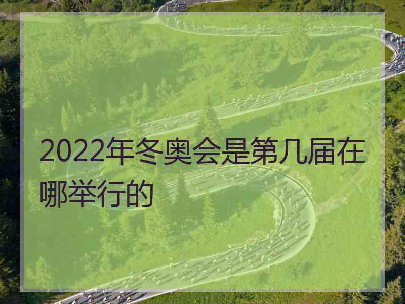 2022年冬奥会是第几届在哪举行的