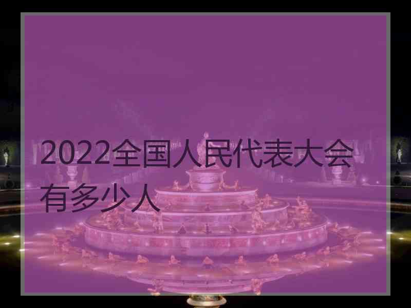 2022全国人民代表大会有多少人