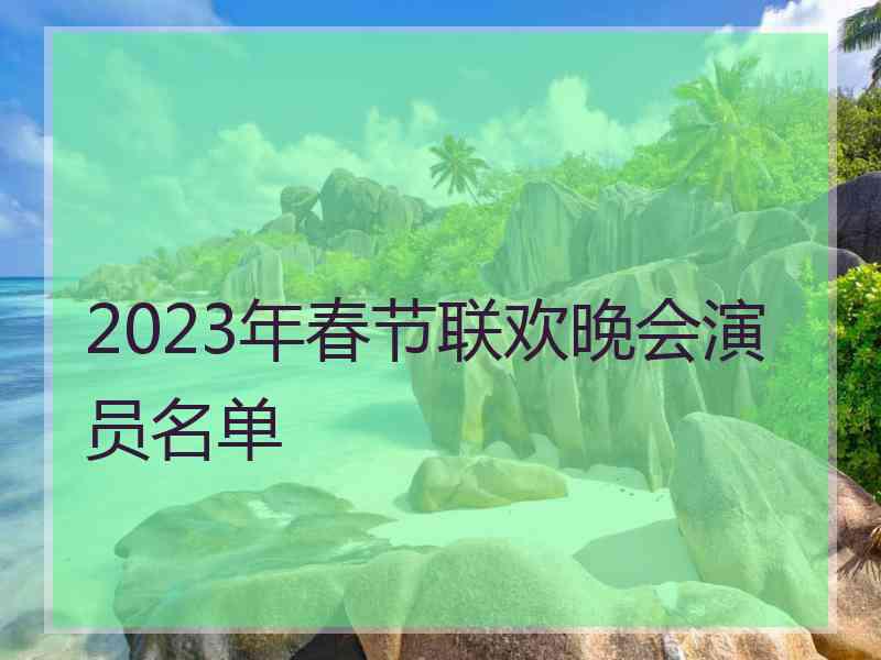 2023年春节联欢晚会演员名单