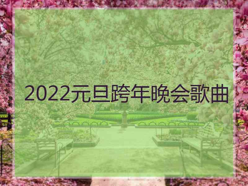 2022元旦跨年晚会歌曲