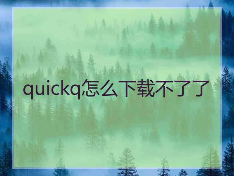 quickq怎么下载不了了