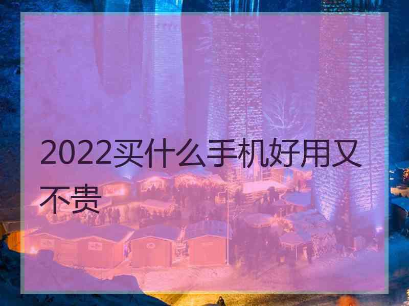 2022买什么手机好用又不贵