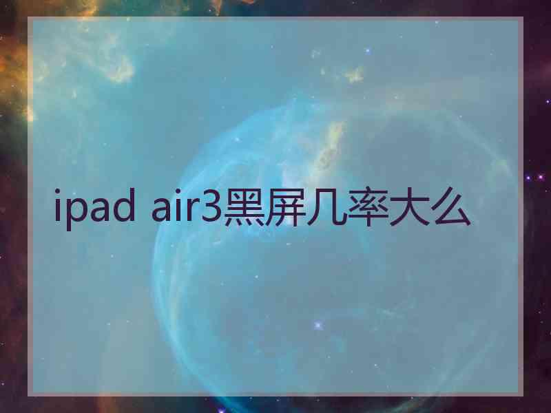 ipad air3黑屏几率大么