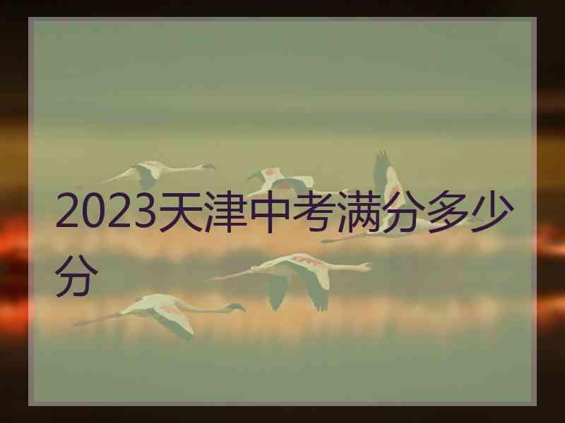 2023天津中考满分多少分