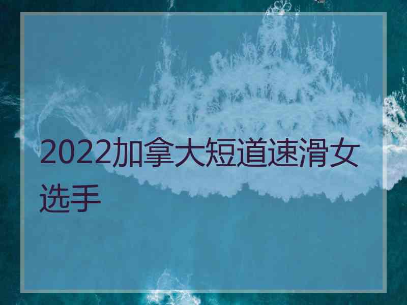 2022加拿大短道速滑女选手