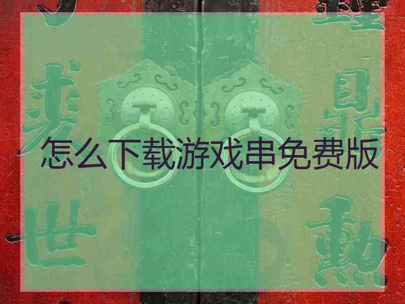 怎么下载游戏串免费版