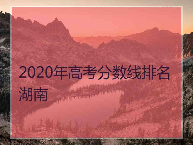 2020年高考分数线排名湖南