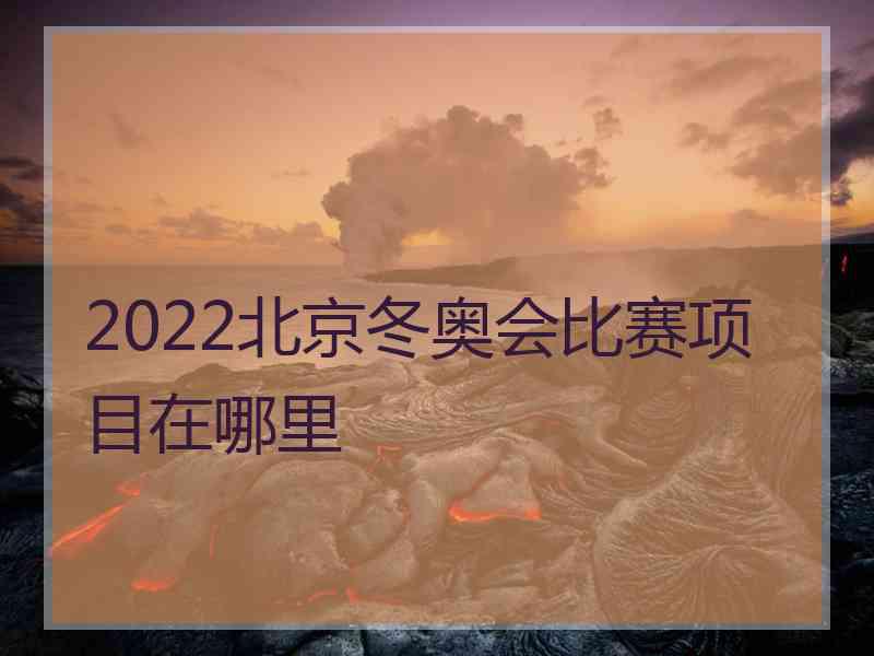 2022北京冬奥会比赛项目在哪里