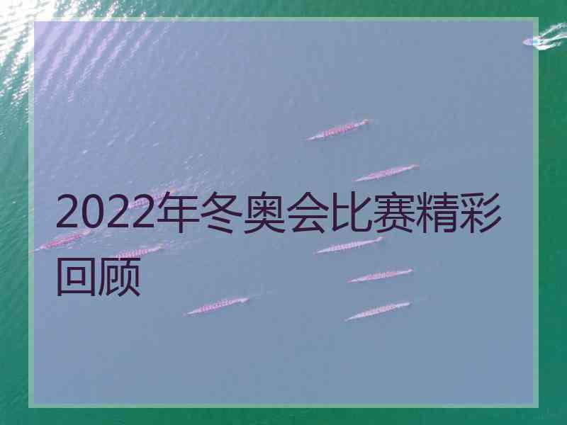 2022年冬奥会比赛精彩回顾