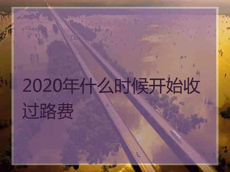 2020年什么时候开始收过路费